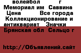 15.1) волейбол :  1982 г - Мемориал им. Саввина › Цена ­ 399 - Все города Коллекционирование и антиквариат » Значки   . Брянская обл.,Сельцо г.